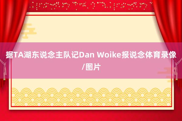 据TA湖东说念主队记Dan Woike报说念体育录像/图片
