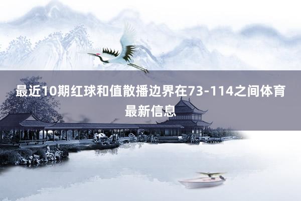 最近10期红球和值散播边界在73-114之间体育最新信息
