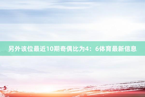 另外该位最近10期奇偶比为4：6体育最新信息
