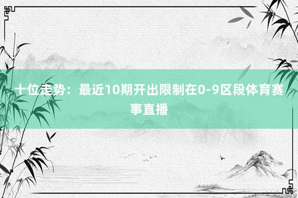 十位走势：最近10期开出限制在0-9区段体育赛事直播