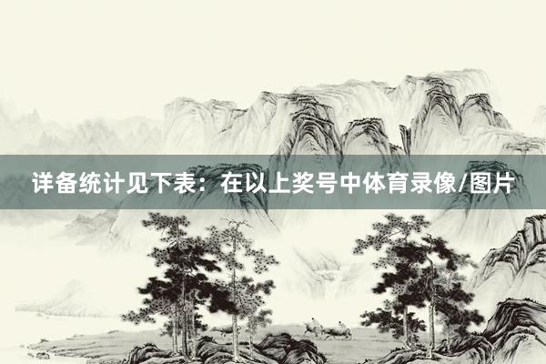 详备统计见下表：　　在以上奖号中体育录像/图片