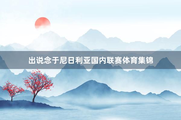 出说念于尼日利亚国内联赛体育集锦