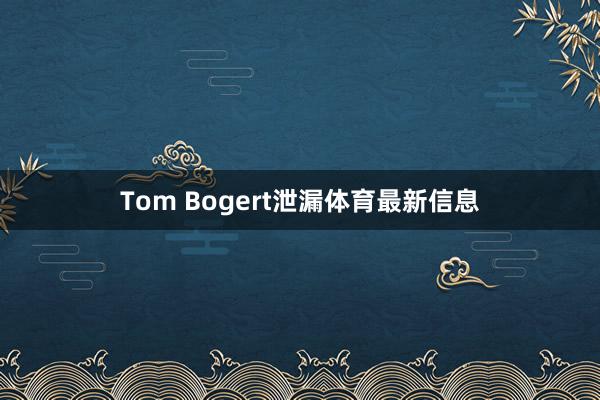 Tom Bogert泄漏体育最新信息