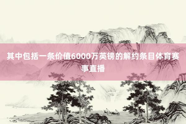 其中包括一条价值6000万英镑的解约条目体育赛事直播