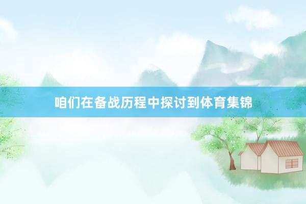 咱们在备战历程中探讨到体育集锦