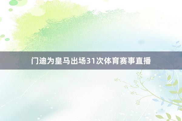 门迪为皇马出场31次体育赛事直播