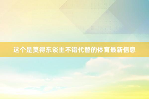 这个是莫得东谈主不错代替的体育最新信息