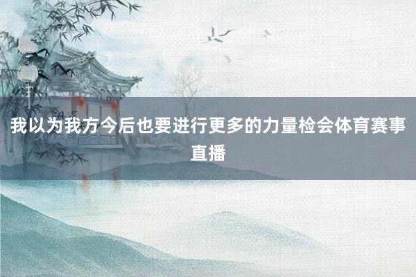 我以为我方今后也要进行更多的力量检会体育赛事直播