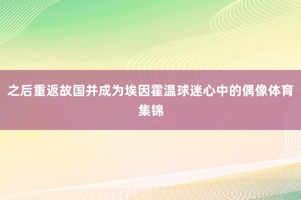 之后重返故国并成为埃因霍温球迷心中的偶像体育集锦