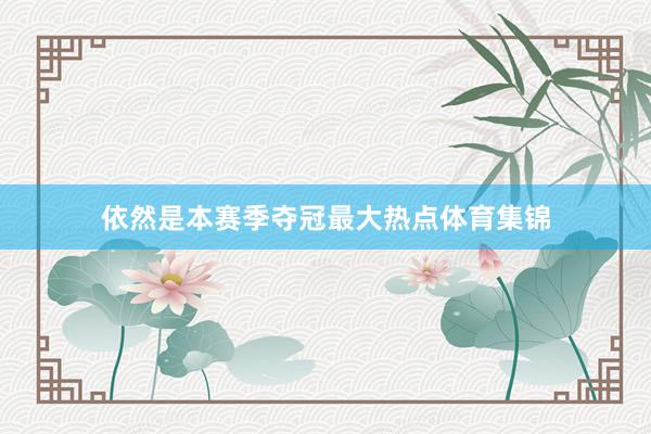 依然是本赛季夺冠最大热点体育集锦
