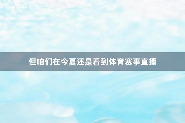 但咱们在今夏还是看到体育赛事直播