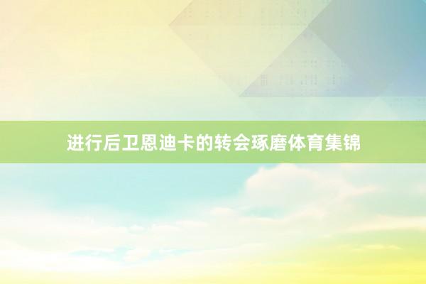 进行后卫恩迪卡的转会琢磨体育集锦