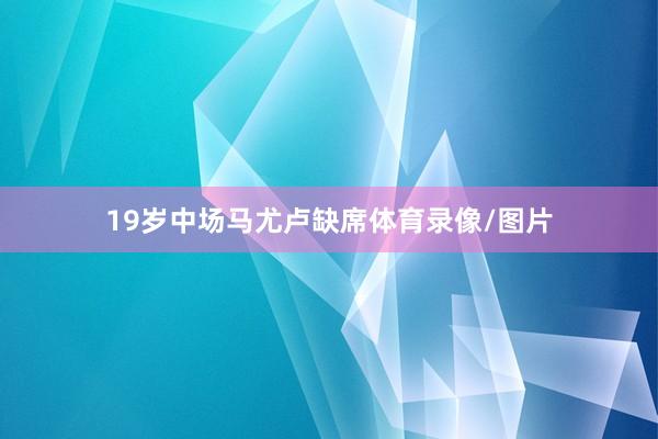 19岁中场马尤卢缺席体育录像/图片