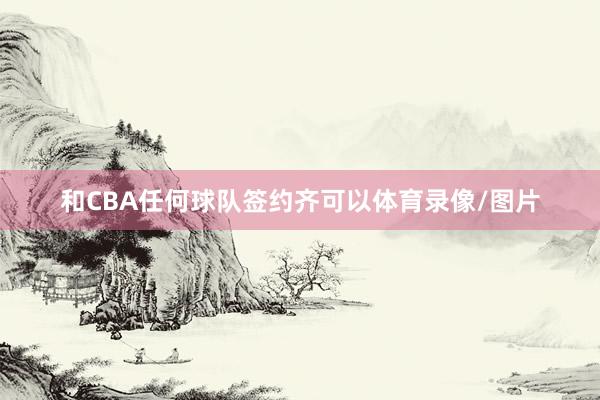 和CBA任何球队签约齐可以体育录像/图片