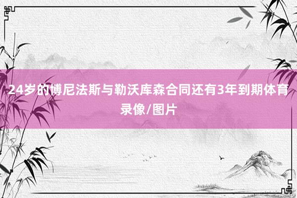 24岁的博尼法斯与勒沃库森合同还有3年到期体育录像/图片