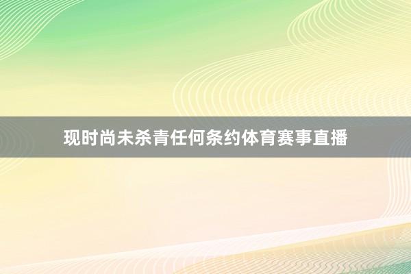 现时尚未杀青任何条约体育赛事直播