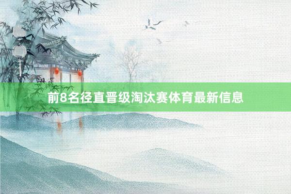 前8名径直晋级淘汰赛体育最新信息