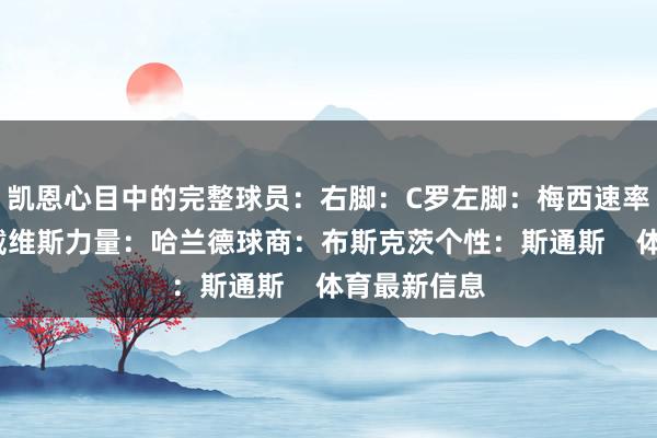 凯恩心目中的完整球员：右脚：C罗左脚：梅西速率：阿方索-戴维斯力量：哈兰德球商：布斯克茨个性：斯通斯    体育最新信息