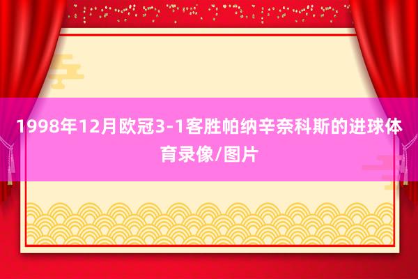 1998年12月欧冠3-1客胜帕纳辛奈科斯的进球体育录像/图片