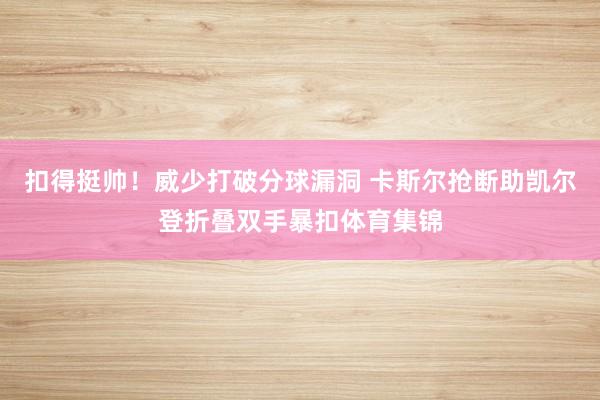 扣得挺帅！威少打破分球漏洞 卡斯尔抢断助凯尔登折叠双手暴扣体育集锦