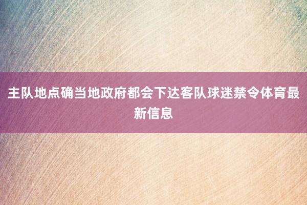 主队地点确当地政府都会下达客队球迷禁令体育最新信息