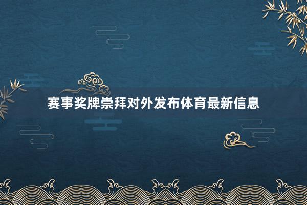 赛事奖牌崇拜对外发布体育最新信息