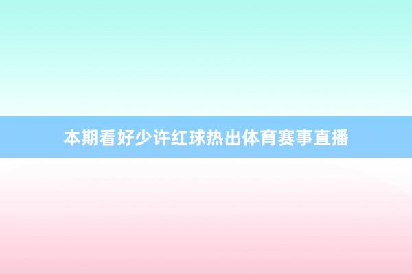 本期看好少许红球热出体育赛事直播