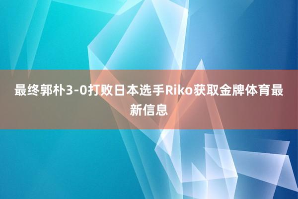 最终郭朴3-0打败日本选手Riko获取金牌体育最新信息