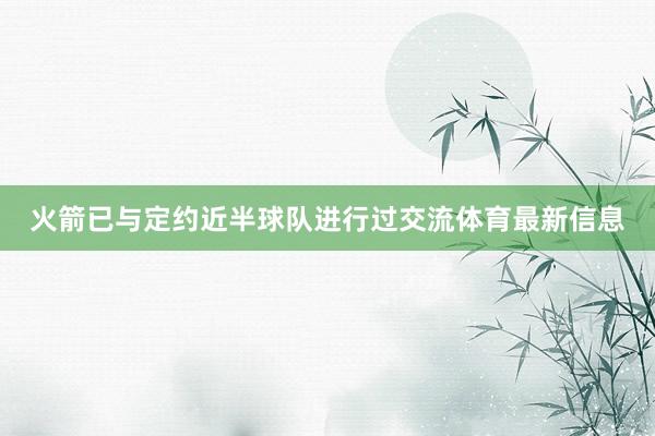 火箭已与定约近半球队进行过交流体育最新信息