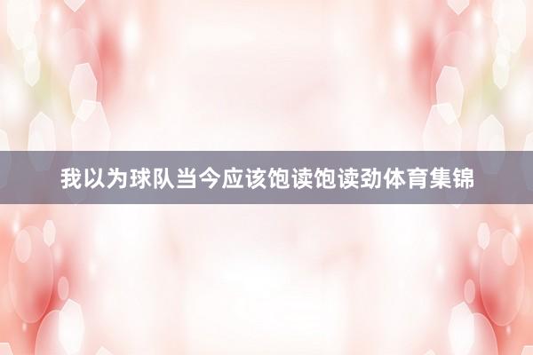 我以为球队当今应该饱读饱读劲体育集锦