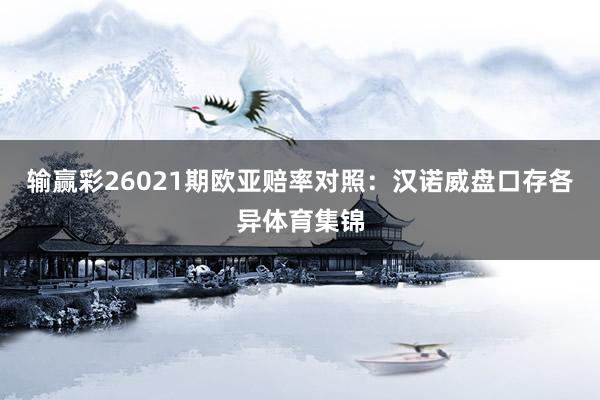 输赢彩26021期欧亚赔率对照：汉诺威盘口存各异体育集锦