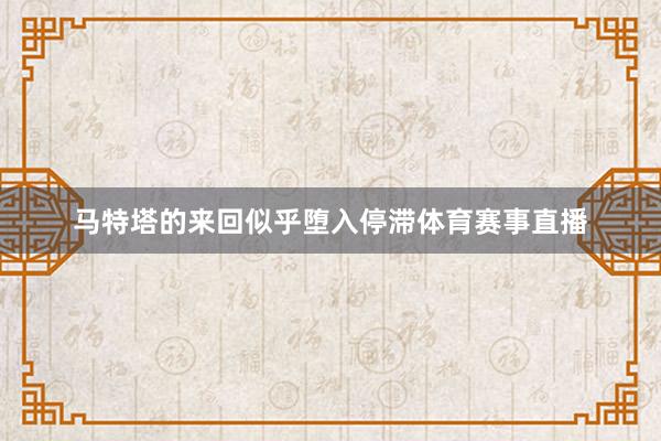 马特塔的来回似乎堕入停滞体育赛事直播