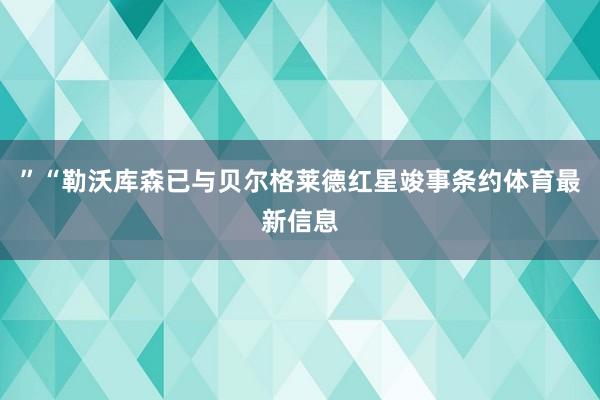”“勒沃库森已与贝尔格莱德红星竣事条约体育最新信息