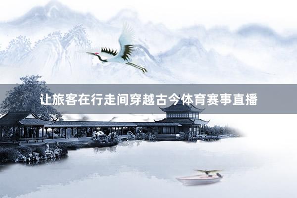 让旅客在行走间穿越古今体育赛事直播