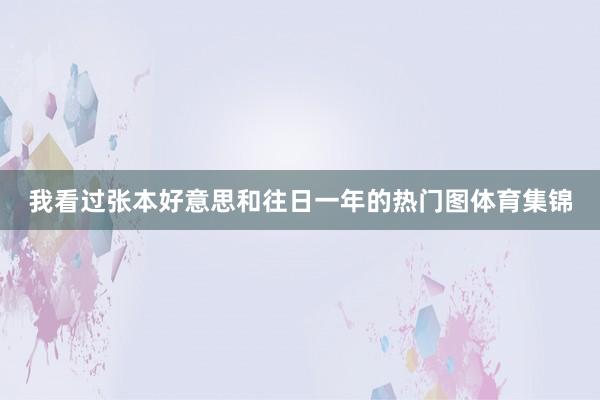 我看过张本好意思和往日一年的热门图体育集锦