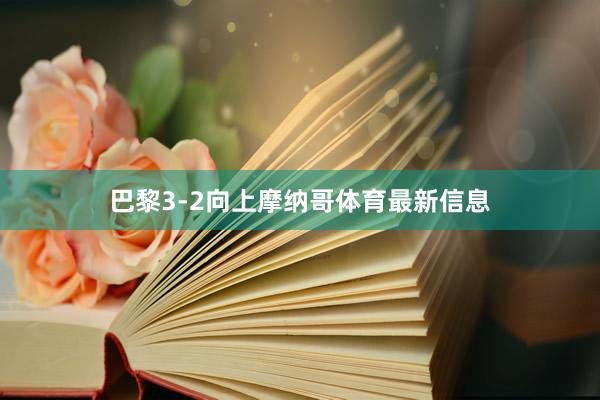 巴黎3-2向上摩纳哥体育最新信息