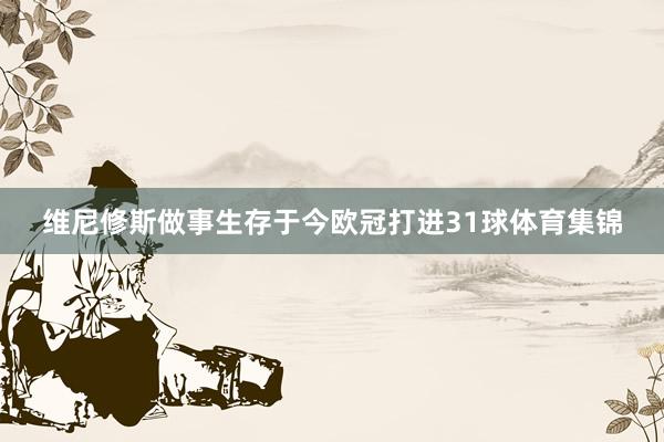 维尼修斯做事生存于今欧冠打进31球体育集锦
