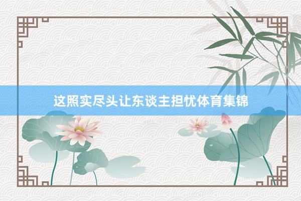 这照实尽头让东谈主担忧体育集锦