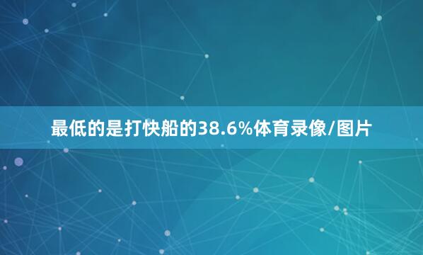 最低的是打快船的38.6%体育录像/图片