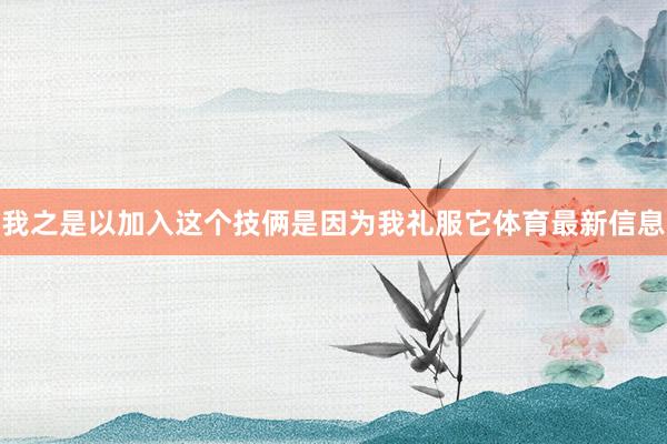 我之是以加入这个技俩是因为我礼服它体育最新信息