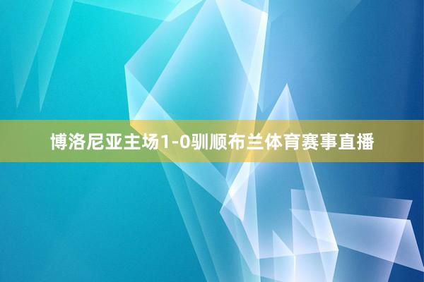 博洛尼亚主场1-0驯顺布兰体育赛事直播