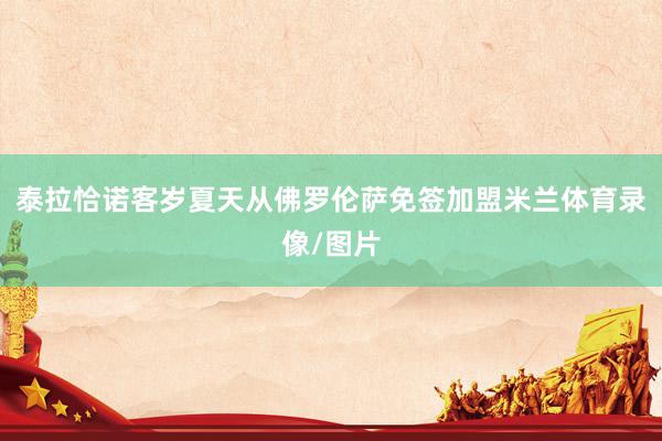 泰拉恰诺客岁夏天从佛罗伦萨免签加盟米兰体育录像/图片