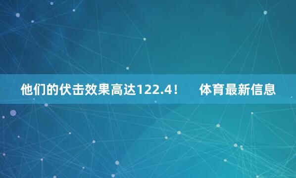 他们的伏击效果高达122.4！    体育最新信息