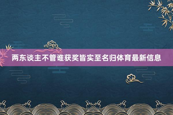 两东谈主不管谁获奖皆实至名归体育最新信息