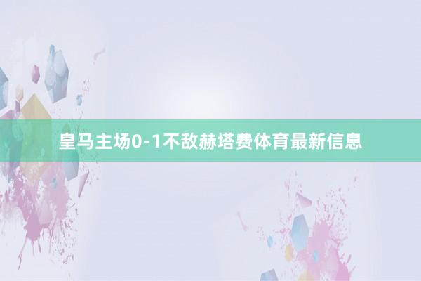 皇马主场0-1不敌赫塔费体育最新信息