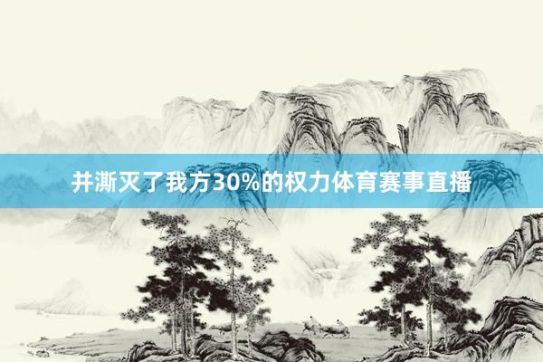 并澌灭了我方30%的权力体育赛事直播