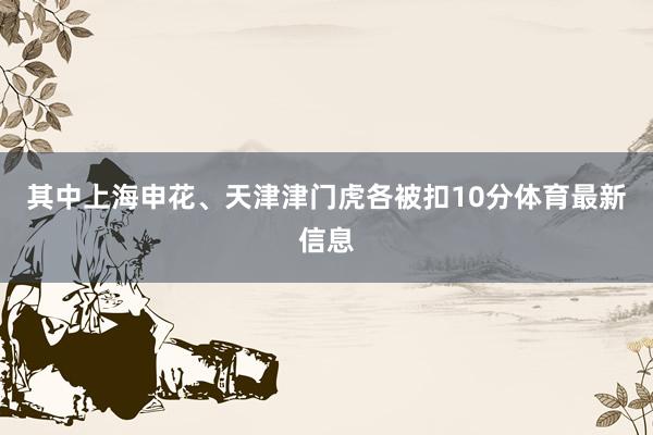 其中上海申花、天津津门虎各被扣10分体育最新信息