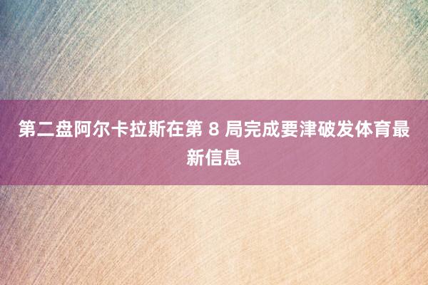 第二盘阿尔卡拉斯在第 8 局完成要津破发体育最新信息