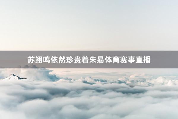 苏翊鸣依然珍贵着朱易体育赛事直播