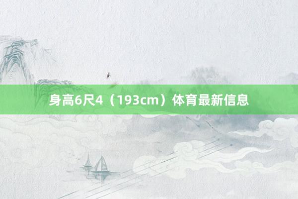 身高6尺4（193cm）体育最新信息